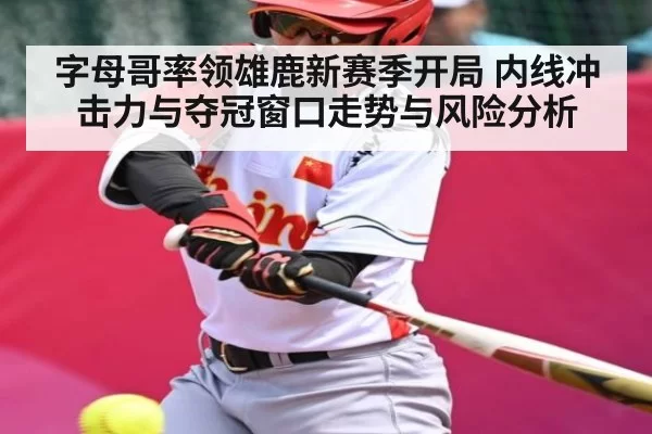 字母哥率领雄鹿新赛季开局 内线冲击力与夺冠窗口走势与风险分析